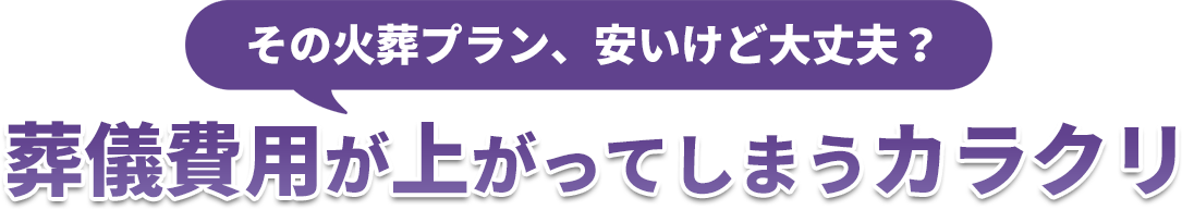 ご存知ですか？その火葬プラン、安いけど大丈夫？安く見えても…葬儀費用が上がってしまうカラクリ