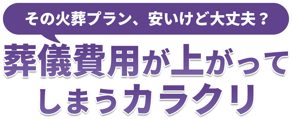 ご存知ですか？その火葬プラン、安いけど大丈夫？安く見えても…葬儀費用が上がってしまうカラクリ