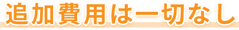 追加費用は一切なし